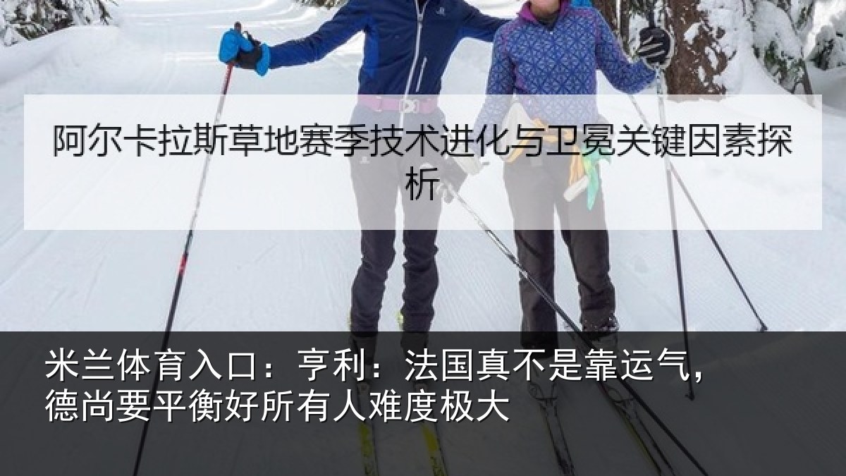 米兰体育入口：亨利相关情况，德尚相关情况度极大