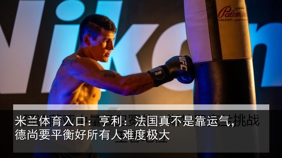 米兰体育入口：亨利：法国真不是靠运气，德尚要平衡好所有人难度极大