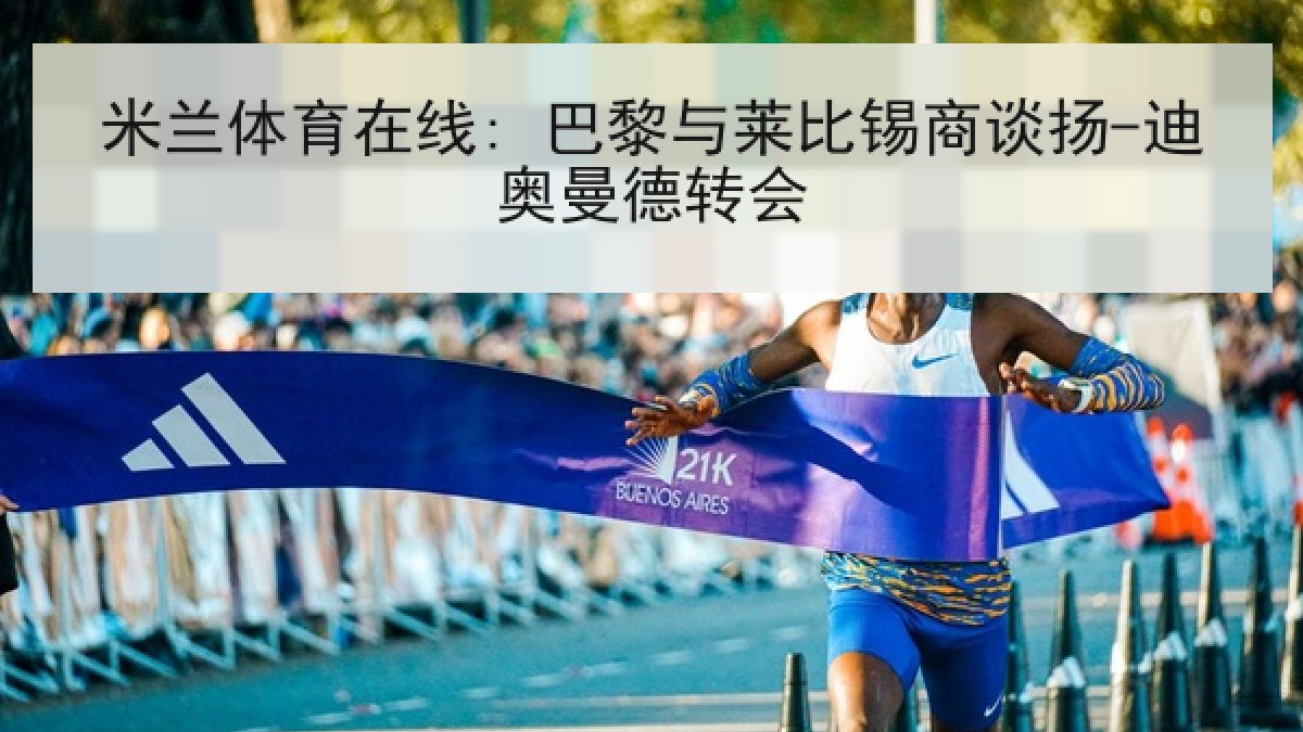 米兰体育在线: 巴黎与莱比锡商谈扬-迪奥曼德转会