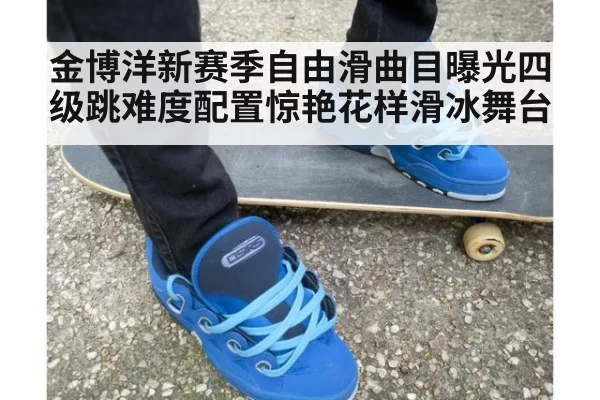 金博洋新赛季自由滑曲目曝光四级跳难度配置惊艳花样滑冰舞台