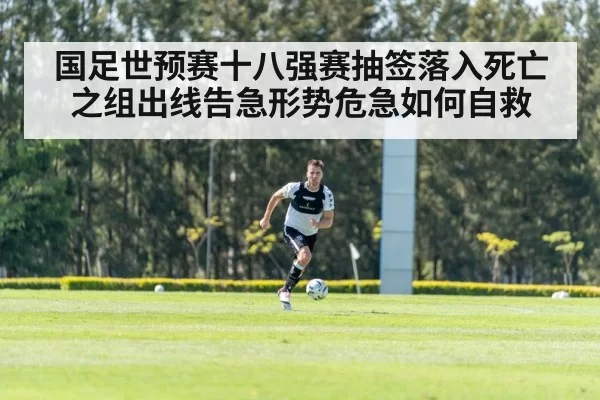 国足世预赛十八强赛抽签落入死亡之组出线告急形势危急如何自救