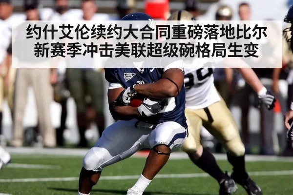 约什艾伦续约大合同重磅落地比尔新赛季冲击美联超级碗格局生变