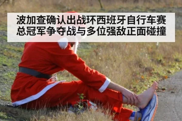 波加查确认出战环西班牙自行车赛 总冠军争夺战与多位强敌正面碰撞