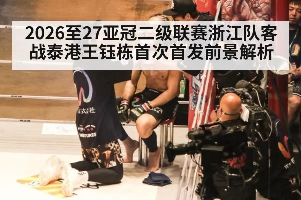 2026至27亚冠二级联赛浙江队客战泰港王钰栋首次首发前景解析